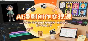 AI漫剧创作变现课：工具使用+导演思维+剪辑精修+接单变现，新手快速上手-圆梦资源站