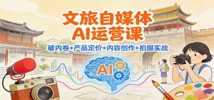 文旅自媒体AI运营课:破内卷+产品定价+内容创作+拍摄实战-圆梦资源站
