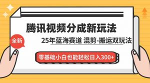 腾讯视频分成计划最新教程:25年蓝海赛道,混剪、搬运双玩法,零基础小白也能轻松日入300+-圆梦资源站