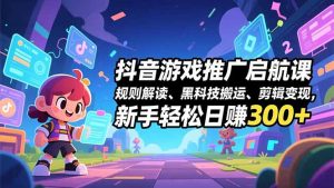 抖音游戏推广启航课,规则解读、黑科技搬运、剪辑变现,新手轻松日赚300+-圆梦资源站