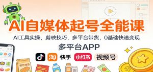 AI自媒体起号全能课:AI工具实操,剪映技巧,多平台带货,0基础快速变现-圆梦资源站