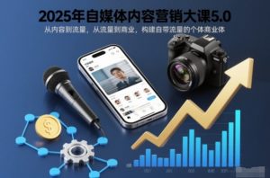 2025年自媒体内容营销大课5.0,从内容到流量,从流量到商业,构建自带流量的个体商业体-圆梦资源站