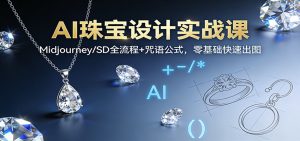 AI珠宝设计实战课:Midjourney/SD全流程+咒语公式,零基础快速出图-圆梦资源站