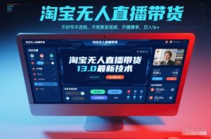 淘宝无人直播带货13.0最新技术，不封号不违规，不需要发视频，开播爆单，日入1k+【揭秘】-圆梦资源站