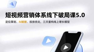 短视频营销体系线下破局课5.0,定位策划、AI赋能、投放优化,三天重构线上增长模型-圆梦资源站