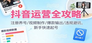 抖音运营全攻略:注册养号/视频制作/爆款输出/违规避坑,新手快速起号-圆梦资源站