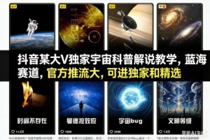 抖音某大V独家宇宙科普解说教学,蓝海赛道,官方推流大,可进独家和精选-圆梦资源站