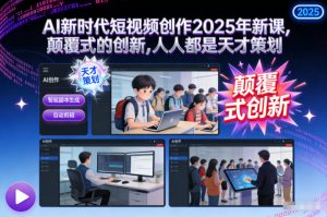 AI新时代短视频创作2025年新课，颠覆式的创新，人人都是天才策划-圆梦资源站