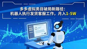 多多虚拟类目破局新路径:机器人执行发货客服工作,月入 1-5W-圆梦资源站