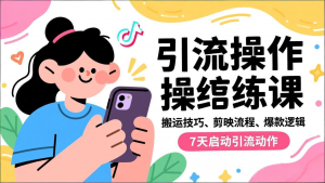 抖音引流实操跟练课,搬运技巧、剪映流程、爆款逻辑,7天启动引流动作-圆梦资源站