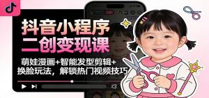 抖音小程序二创变现课：萌娃漫画+智能发型剪辑+换脸玩法，解锁热门视频技巧-圆梦资源站