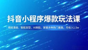 抖音小程序爆款玩法课,萌娃漫画、智能发型、AI换脸,掌握多种热门套路,月收入1.5w-圆梦资源站