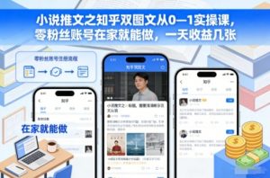 小说推文之知乎双图文从0—1实操课,零粉丝账号在家就能做,一天收益几张-圆梦资源站