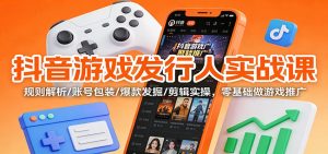 抖音游戏发行人实战课:规则解析/账号包装/爆款发掘 /剪辑实操,零基础做游戏推广-圆梦资源站