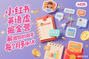 小红书英语虚拟资料掘金营,纯AI操作,解放你的双手,每个月多挣几K-圆梦资源站