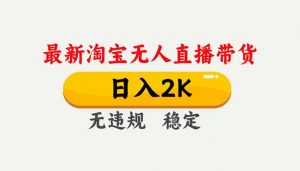 淘宝无人直播【最新】,独家技术,日入2K+,无违规无封号,可矩阵,长期稳定-圆梦资源站