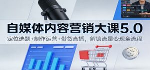 自媒体内容营销大课5.0:定位选题+制作运营+带货直播,解锁流量变现全流程-圆梦资源站