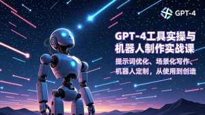 GPT-4工具实操与机器人制作实战课:提示词优化、场景化写作、机器人定制,从使用到创造-圆梦资源站