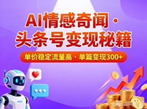 头条号做AI情感奇闻内容,单价稳定流量高,一篇变现3张-圆梦资源站