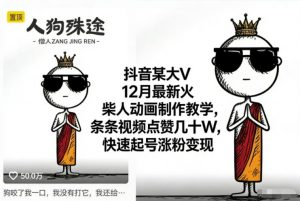 抖音某大V12月最新火柴人动画制作教学,条条视频点赞几十W,快速起号涨粉变现-圆梦资源站