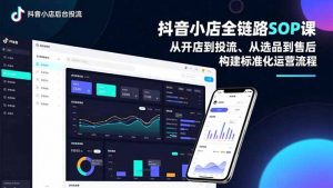 抖音小店全链路SOP课,从开店到投流、从选品到售后,构建标准化运营流程-圆梦资源站