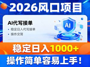 2026风口项目,提供接单渠道,AI代写接单,稳定日入1000+,操作简单容易上手-圆梦资源站