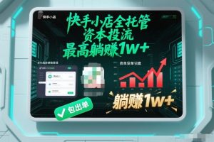 【快手小店全托管】资本投流,包出单,最高躺賺1w+【揭秘】-圆梦资源站