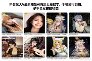 抖音某大V最新抽象AI舞蹈反差教学,手机即可剪辑,多平台发布撸收益-圆梦资源站