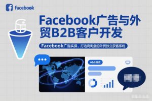 Facebook广告与外贸B2B客户开发,Facebook广告实操,打造高询盘的外贸独立获客系统-圆梦资源站
