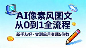 AI像素风图文从0到1全流程,新手友好,实测单月变现5位数-圆梦资源站
