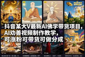 抖音某大V最新AI佛学带货项目，AI劝善视频制作教学，可涨粉可带货可做分成-圆梦资源站