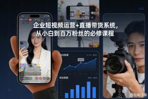 企业短视频运营+直播带货系统，从小白到百万粉丝的必修课程-圆梦资源站