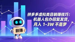 拼多多虚拟类目躺赚技巧：机器人包办回复发货，月入 1-3W 不是梦-圆梦资源站