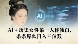 AI+历史女性第一人称独白，条条爆款日入三位数-圆梦资源站