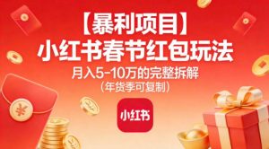 【暴利项目】小红书春节红包玩法月入5W的完整拆解(年货季可复制)-圆梦资源站