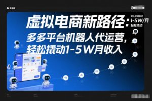 虚拟电商新路径:多多平台机器人代运营,轻松撬动1-5W月收入【揭秘】-圆梦资源站