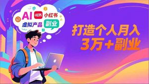 AI+小红书特训营，智能体搭建+虚拟产品原创+商业化变现，打造个人月入3万+副业-圆梦资源站