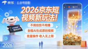 2026京东短视频新玩法！不用拍剪不用播，全程AI生成原创视频，批量操作收入无上限-圆梦资源站