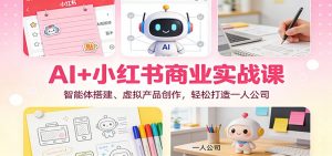 AI+小红书商业实战课：智能体搭建、虚拟产品创作，轻松打造一人公司-圆梦资源站