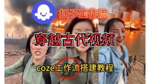 Coze扣子工作流一键生成穿越古代战场直播视频,实操教学通俗易懂-圆梦资源站