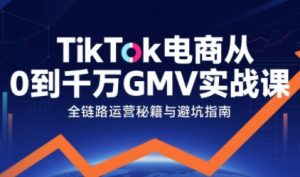 TikTok电商从0到千万GMV实战课,从0到1拆解实战秘籍(更新)-圆梦资源站