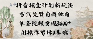 抖音掘金计划新玩法，古代先贤自我独白，单条视频变现1k+，AI操作剪辑0基础-圆梦资源站