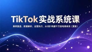 TikTok实战系统课,案例复盘、数据解析、运营执行,从0到1构建千万级电商体系(更新-圆梦资源站