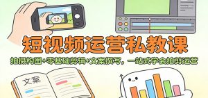 短视频运营私教课：拍摄构图+零基础剪辑 +文案撰写，一站式学会拍剪运营-圆梦资源站