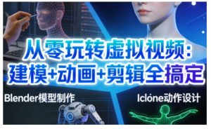 从零玩转虚拟视频：建模+动画+剪辑全搞定，轻松创作出专业级的虚拟视频内容-圆梦资源站