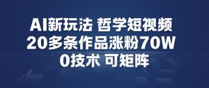AI新玩法哲学短视频制作教学，20多条作品涨粉70W，0成本赛道，可矩阵-圆梦资源站