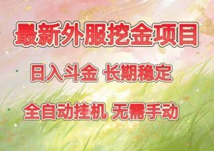 最新外服挖金项目，日入斗金，项目长期稳定，可放大操作，全自动运行，无需手动【揭秘】-圆梦资源站