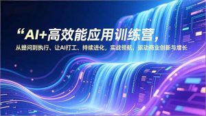 AI+高效能应用训练营，从提问到执行、让AI打工、持续进化，实战领航，驱动商业创新与增长-圆梦资源站