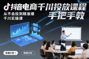 抖音电商千川投放课程，从不会投到精准爆，千川实操课，手把手教-圆梦资源站