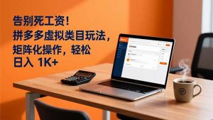 告别死工资！拼多多虚拟类目玩法，矩阵化操作，轻松日入 1K+-圆梦资源站